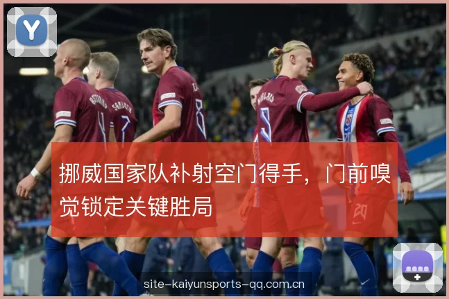 挪威国家队补射空门得手，门前嗅觉锁定关键胜局
